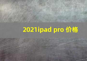 2021ipad pro 价格