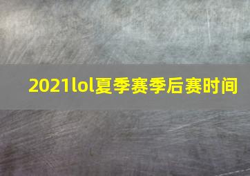 2021lol夏季赛季后赛时间