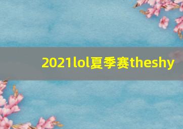 2021lol夏季赛theshy