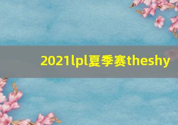 2021lpl夏季赛theshy