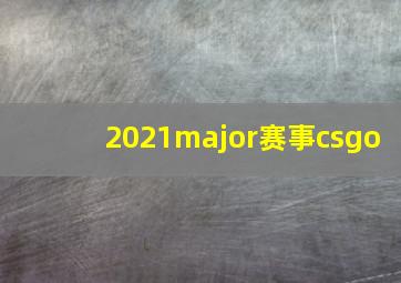 2021major赛事csgo