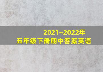 2021~2022年五年级下册期中答案英语