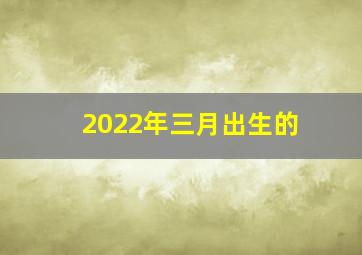 2022年三月出生的