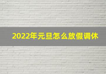 2022年元旦怎么放假调休