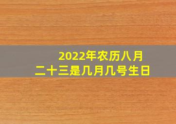 2022年农历八月二十三是几月几号生日