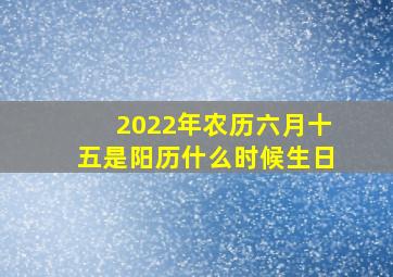 2022年农历六月十五是阳历什么时候生日