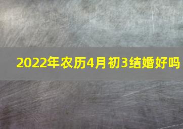 2022年农历4月初3结婚好吗