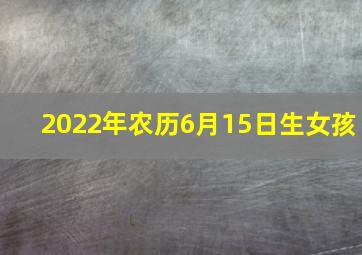 2022年农历6月15日生女孩