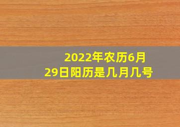 2022年农历6月29日阳历是几月几号