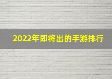 2022年即将出的手游排行