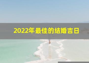 2022年最佳的结婚吉日