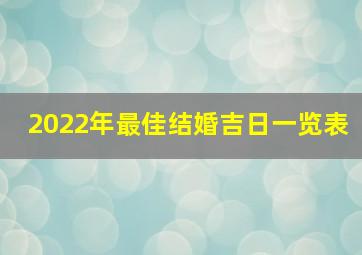 2022年最佳结婚吉日一览表