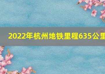 2022年杭州地铁里程635公里