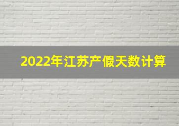 2022年江苏产假天数计算