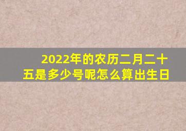 2022年的农历二月二十五是多少号呢怎么算出生日