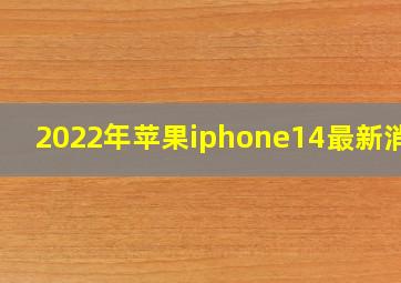 2022年苹果iphone14最新消息