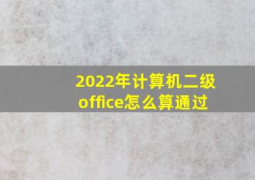 2022年计算机二级office怎么算通过