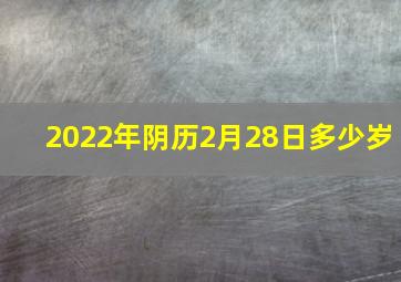 2022年阴历2月28日多少岁