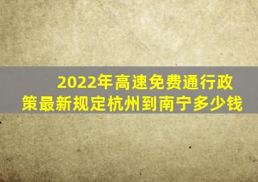 2022年高速免费通行政策最新规定杭州到南宁多少钱