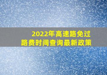 2022年高速路免过路费时间查询最新政策