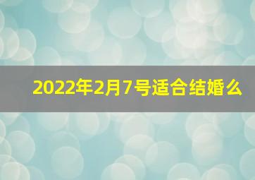 2022年2月7号适合结婚么