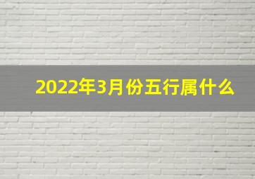 2022年3月份五行属什么