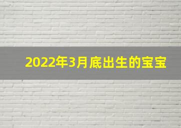 2022年3月底出生的宝宝