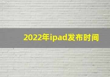 2022年ipad发布时间