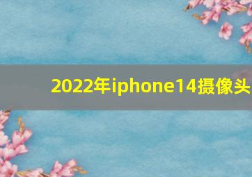 2022年iphone14摄像头