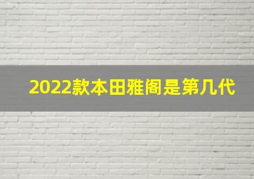 2022款本田雅阁是第几代