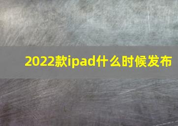 2022款ipad什么时候发布