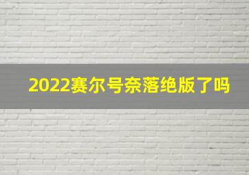 2022赛尔号奈落绝版了吗