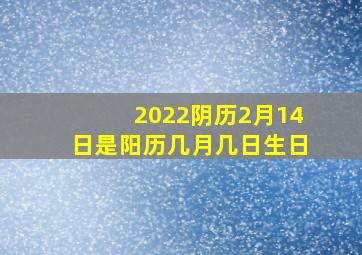 2022阴历2月14日是阳历几月几日生日