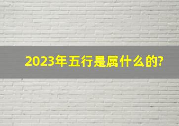 2023年五行是属什么的?