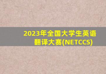 2023年全国大学生英语翻译大赛(NETCCS)