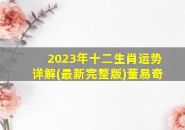 2023年十二生肖运势详解(最新完整版)董易奇