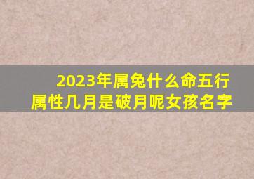 2023年属兔什么命五行属性几月是破月呢女孩名字