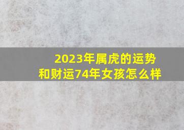 2023年属虎的运势和财运74年女孩怎么样