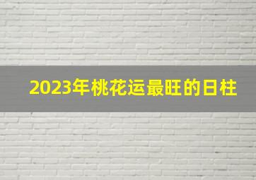 2023年桃花运最旺的日柱