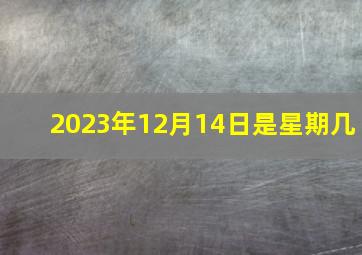 2023年12月14日是星期几