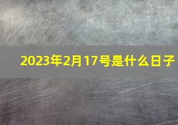 2023年2月17号是什么日子