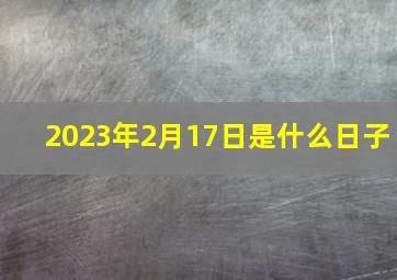 2023年2月17日是什么日子