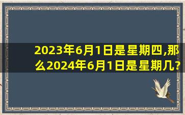 2023年6月1日是星期四,那么2024年6月1日是星期几?