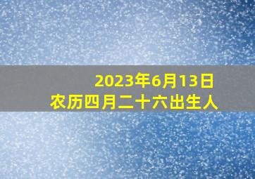 2023年6月13日农历四月二十六出生人