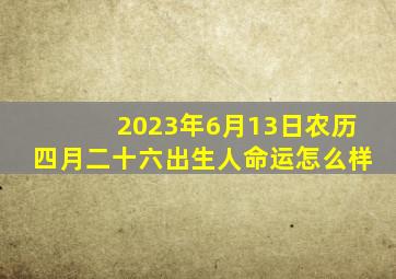 2023年6月13日农历四月二十六出生人命运怎么样