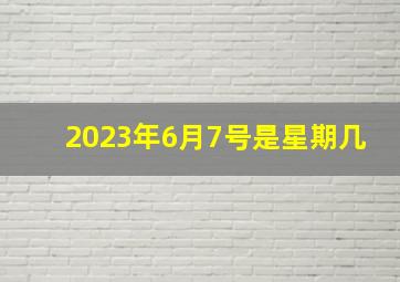 2023年6月7号是星期几