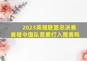 2023英雄联盟总决赛赛程中国队需要打入围赛吗