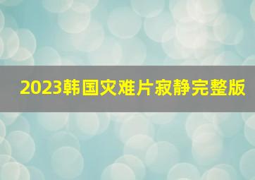 2023韩国灾难片寂静完整版