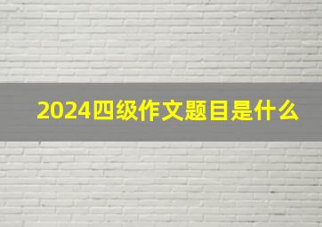 2024四级作文题目是什么