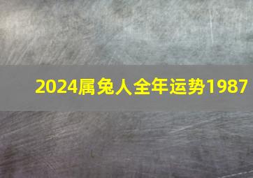 2024属兔人全年运势1987